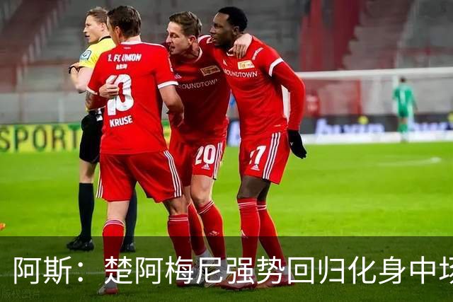 阿斯:楚阿梅尼强势回归化身中场基石,有望首发出战马德里德比